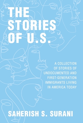 The Stories of U.S.: A Collection of Stories of Undocumented and First-Generation Immigrants Living in America Today - Saherish Surani