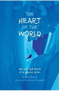 Coperta cărții 'The Heart of the World: the life and death of a glacier pilot - Ned Rozell'