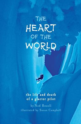 The Heart of the World: the life and death of a glacier pilot - Ned Rozell