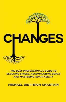 Changes: The Busy Professional's Guide to Reducing Stress, Accomplishing Goals and Mastering Adaptability - Michael Diettrich-chastain