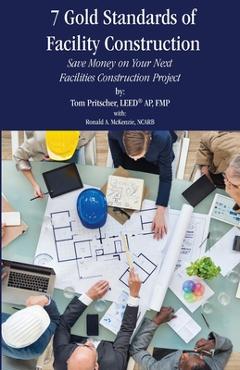Coperta cărții '7 Gold Standards of Facility Construction: Save Money on Your Next Facilities Construction Project - Tom Pritscher'