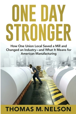 One Day Stronger: How One Union Local Saved a Mill and Changed an Industry--and What It Means for American Manufacturing - Thomas M. Nelson