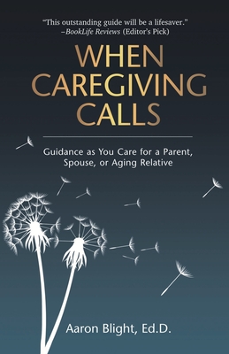 When Caregiving Calls: Guidance as You Care for a Parent, Spouse, or Aging Relative - Aaron Blight