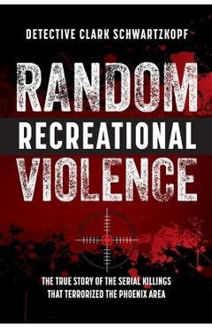 Coperta cărții 'Random Recreational Violence: The True Story of the Serial Killings that Terrorized the Phoenix Area - Detective Clark'