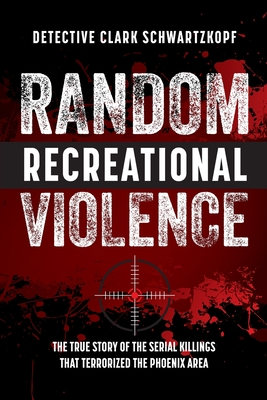 Coperta cărții 'Random Recreational Violence: The True Story of the Serial Killings that Terrorized the Phoenix Area - Detective Clark'