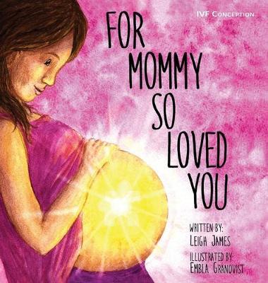 For Mommy So Loved You: Ivf - Leigh James