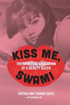 Kiss Me, Swami: The Spiritual Education of a Beauty Queen - Kathalynn Turner Davis