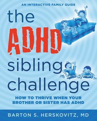 The ADHD Sibling Challenge: How to Thrive When Your Brother or Sister Has ADHD. An Interactive Family Guide - Barton S. Herskovitz