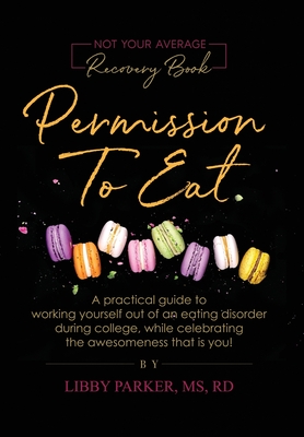 Permission To Eat: A practical guide to working yourself out of an eating disorder during college, while celebrating the awesomeness that - Libby Parker