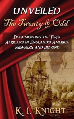 UNVEILED - The Twenty & Odd: Documenting the First Africans in England's America 1619-1625 and Beyond - K. I. Knight