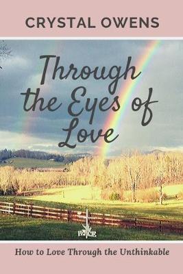 Through the Eyes of Love: How to Love Through the Unthinkable - Crystal Owens