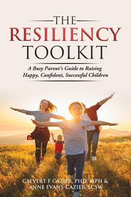 The Resiliency Toolkit: A Busy Parent's Guide to Raising Happy, Confident, Successful Children - Calvert F. Cazier