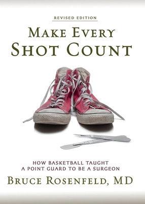 Make Every Shot Count: How Basketball Taught a Point Guard to be a Surgeon - Bruce Rosenfeld