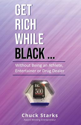 Get Rich While Black...: Without Being an Athlete, Entertainer or Drug Dealer - Chuck Starks