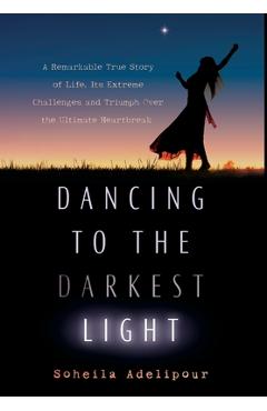 Coperta cărții 'Dancing To The Darkest Light: A Remarkable True Story of Life, Its Extreme Challenges and Triumph Over the Ultimate'