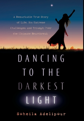 Coperta cărții 'Dancing To The Darkest Light: A Remarkable True Story of Life, Its Extreme Challenges and Triumph Over the Ultimate'