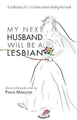 My Next Husband Will Be a Lesbian: A Collection of Stories From Womxn Finding Their Truth - Pasha Marlowe