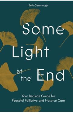Coperta cărții 'Some Light at the End: Your Bedside Guide for Peaceful Palliative and Hospice Care - Beth Cavenaugh'
