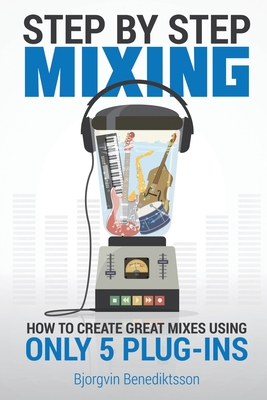 Step By Step Mixing: How to Create Great Mixes Using Only 5 Plug-ins - Bj�rgvin Benediktsson