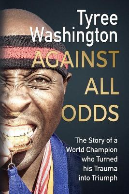 Against All Odds: The Story of a World Champion who Turned his Trauma into Triumph - Tyree Washington