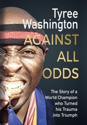 Against All Odds: The Story of a World Champion who Turned his Trauma into Triumph - Tyree Washington