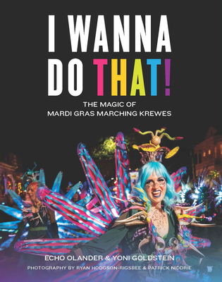 I Wanna Do That!: The Magic of Mardi Gras Marching Krewes - Echo Olander