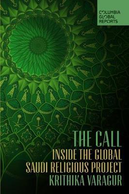 The Call: Inside the Global Saudi Religious Project - Krithika Varagur