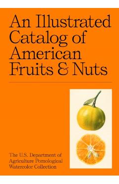 An Illustrated Catalog of American Fruits & Nuts: The U.S. Department of Agriculture Pomological Watercolor Collection - Adam Leith Gollner