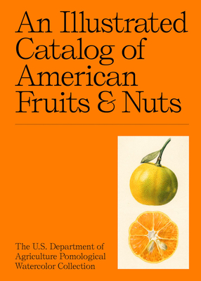An Illustrated Catalog of American Fruits & Nuts: The U.S. Department of Agriculture Pomological Watercolor Collection - Adam Leith Gollner