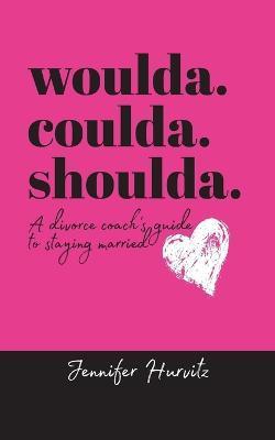 woulda. coulda. shoulda.: A divorce coach's guide to staying married - Jennifer Hurvitz