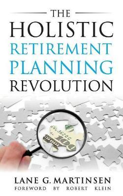 The Holistic Retirement Planning Revolution - Lane G. Martinsen