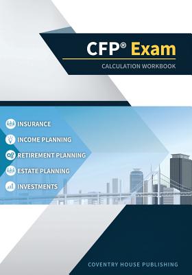 CFP Exam Calculation Workbook: 400+ Calculations to Prepare for the CFP Exam (2019 Edition) - Coventry House Publishing
