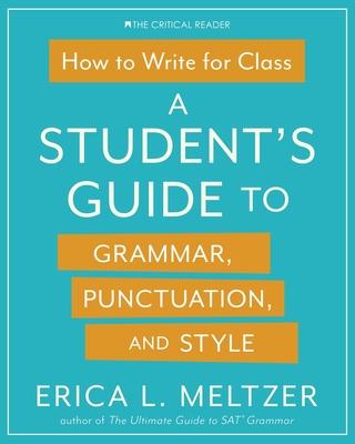 How to Write for Class: A Student's Guide to Grammar, Punctuation, and Style - Erica Lynn Meltzer