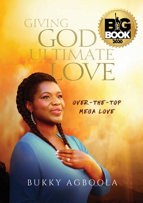 Giving God Ultimate Love: Over-The-Top Mega Love - Bukky Agboola