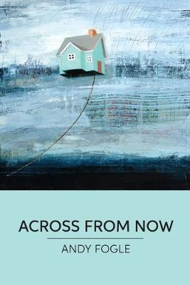 Across From Now: poems - Andy Fogle