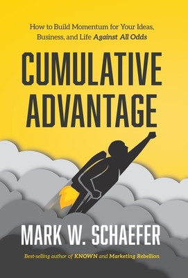 Cumulative Advantage: How to Build Momentum for Your Ideas, Business and Life Against All Odds - Mark W. Schaefer