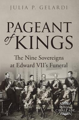 Pageant of Kings: The Nine Sovereigns at Edward VII's Funeral - Julia P. Gelardi