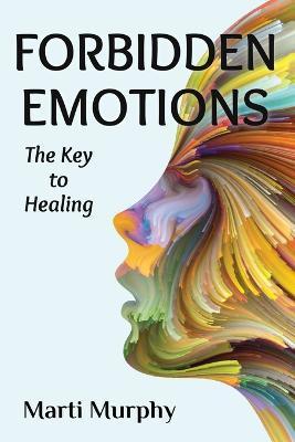 Forbidden Emotions: The Key to Healing - Marti Murphy