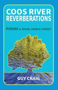 Coperta cărții 'Coos River Reverberations: Poems of River, Farm, and Forest - Guy Craig'