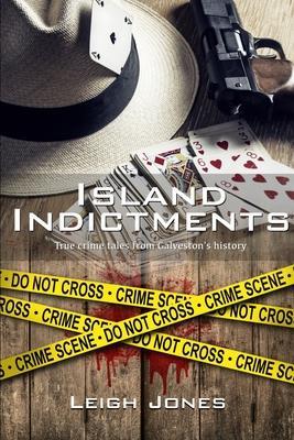 Island Indictments: True crime tales from Galveston's history - Leigh Jones