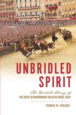 Unbridled Spirit: The Untold Story of the 2018 Extraordinary Palio in Siena, Italy - Thomas W. Paradis