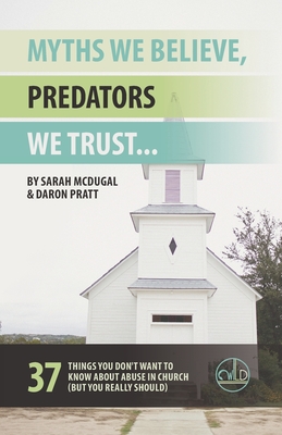 Myths We Believe, Predators We Trust: 37 Things You Don't Want to Know About Abuse in Church (But You Really Should) - Daron Pratt
