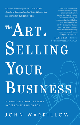 The Art of Selling Your Business: Winning Strategies & Secret Hacks for Exiting on Top - John Warrillow