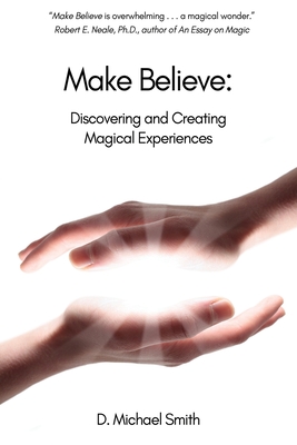 Make Believe: Discovering and Creating Magical Experiences - D. Michael Smith