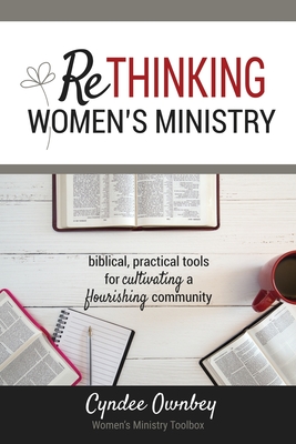 Rethinking Women's Ministry: Biblical, Practical Tools for Cultivating a Flourishing Community - Cyndee Ownbey