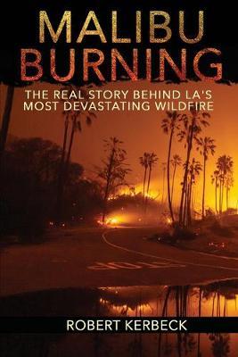 Malibu Burning: The Real Story Behind LA's Most Devastating Wildfire - Robert Kerbeck