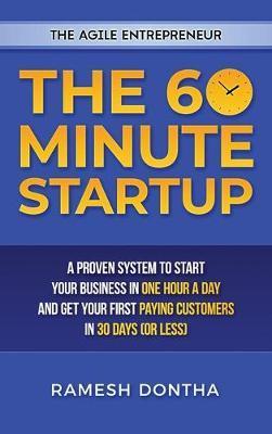 The 60-Minute Startup: A Proven System to Start Your Business in One Hour a Day and Get Your First Paying Customers in Thirty Days (or Less) - Ramesh K. Dontha