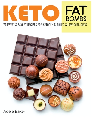 Keto Fat Bombs: 70 Sweet and Savory Recipes for Ketogenic, Paleo & Low-Carb Diets. Easy Recipes for Healthy Eating to Lose Weight Fast - Adele Baker