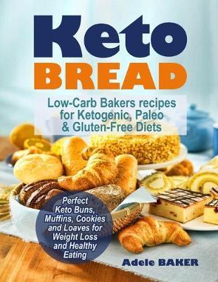 Keto Bread: Low-Carb Bakers recipes for Ketogenic, Paleo, & Gluten-Free Diets. Perfect Keto Buns, Muffins, Cookies and Loaves for - Adele Baker