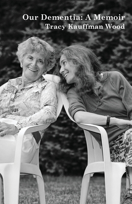 Our Dementia: A Memoir - Tracy Kauffman Wood